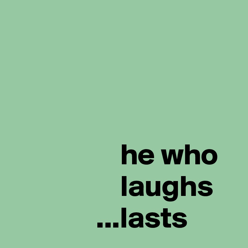 



                  he who
                  laughs
              ...lasts