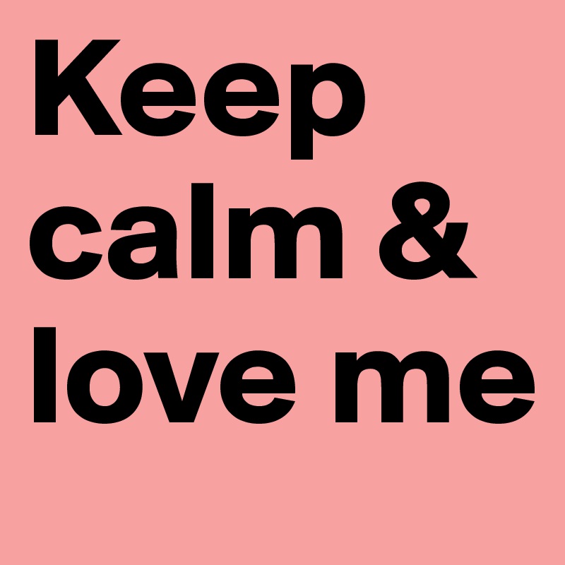 Keep calm & love me