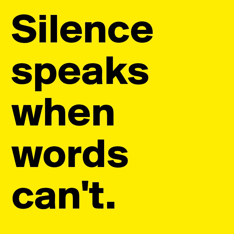 Silence                        speaks when words can't. 