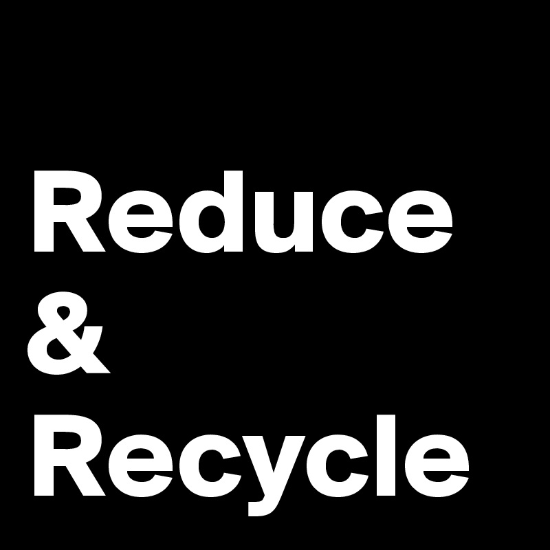 
Reduce
&
Recycle