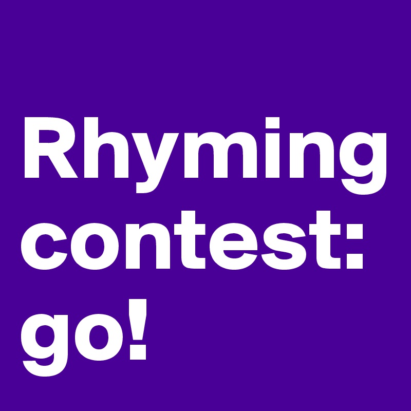    Rhyming contest: go!               