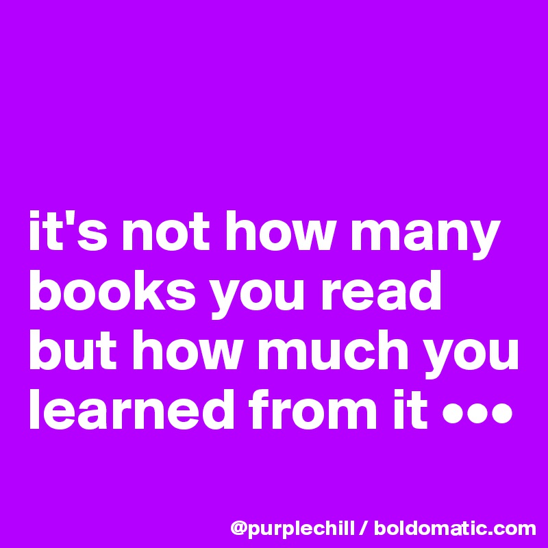 it's not how many books you read but how much you learned from it ...