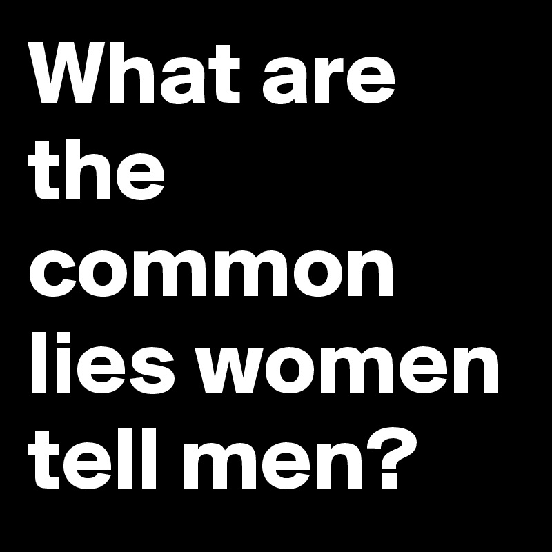 What are the common lies women tell men?