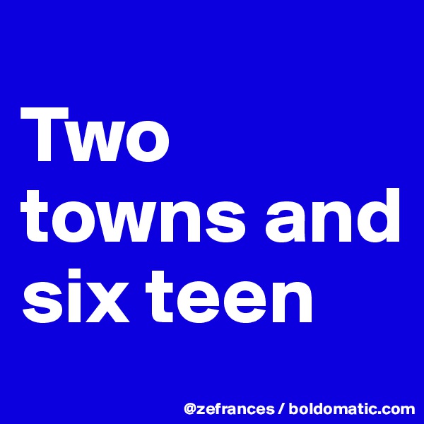 
Two towns and six teen