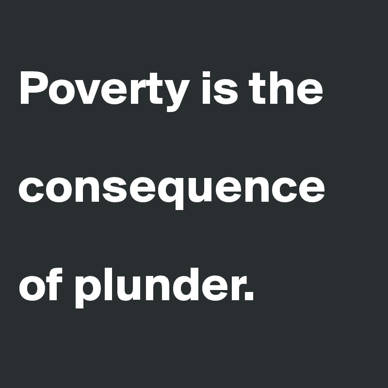 
Poverty is the

consequence 

of plunder.
