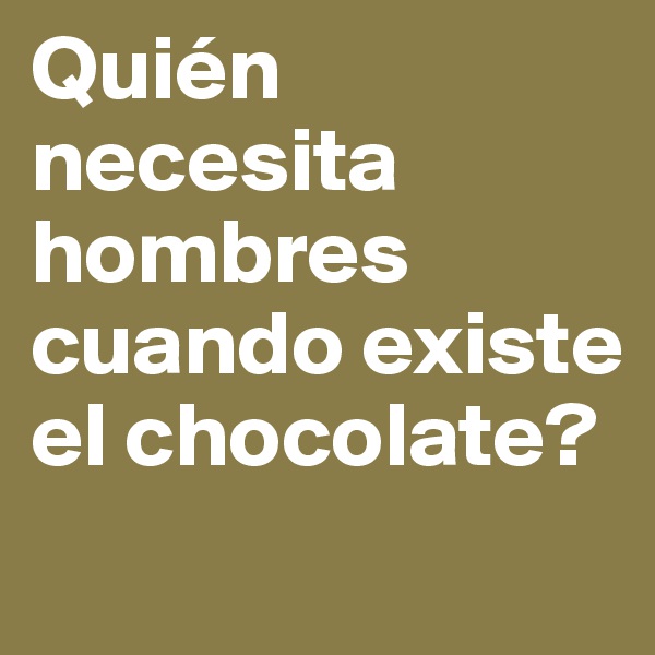 Quién necesita hombres cuando existe el chocolate?
