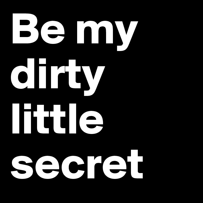 Your dirty little secret