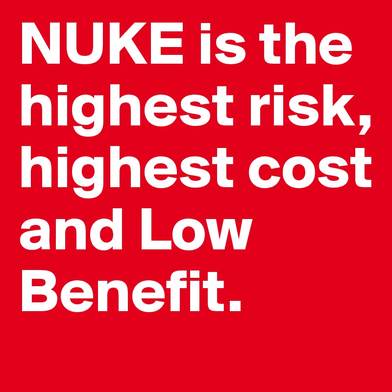 NUKE is the highest risk, highest cost and Low Benefit.