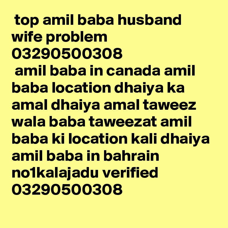  top amil baba husband wife problem
03290500308
 amil baba in canada amil baba location dhaiya ka amal dhaiya amal taweez wala baba taweezat amil baba ki location kali dhaiya amil baba in bahrain no1kalajadu verified
03290500308