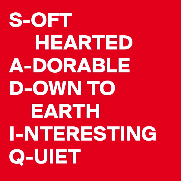 S-OFT                              HEARTED
A-DORABLE
D-OWN TO                   EARTH
I-NTERESTING
Q-UIET