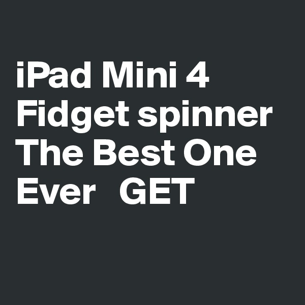 
iPad Mini 4
Fidget spinner
The Best One
Ever   GET

