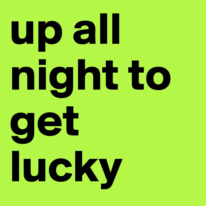 up all night to get lucky