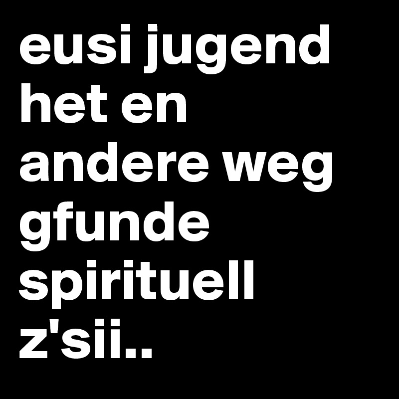 eusi jugend het en andere weg gfunde spirituell z'sii.. 