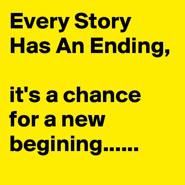 Every Story Has An Ending,

it's a chance for a new begining......