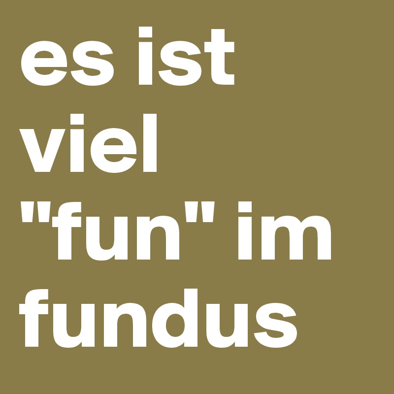 es ist viel "fun" im fundus