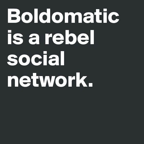 Boldomatic is a rebel social network.

