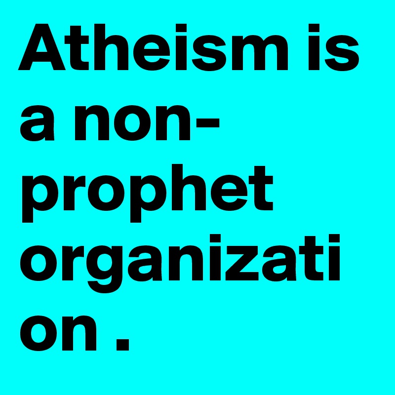 Atheism is a non-prophet organization . 