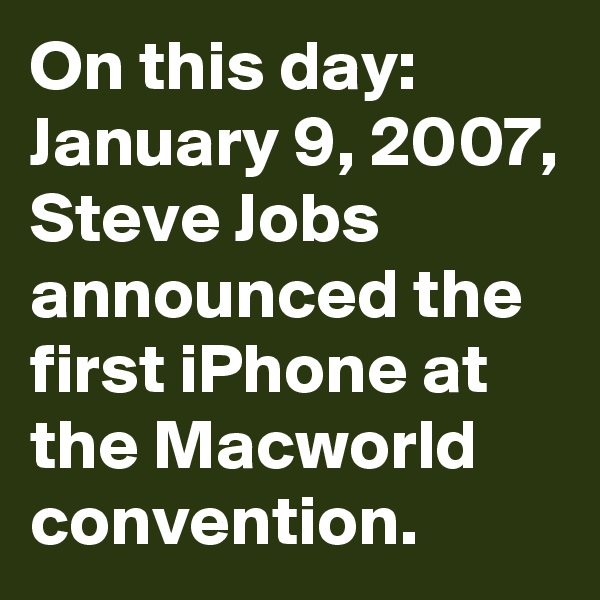 On this day:
January 9, 2007, Steve Jobs announced the first iPhone at the Macworld convention.