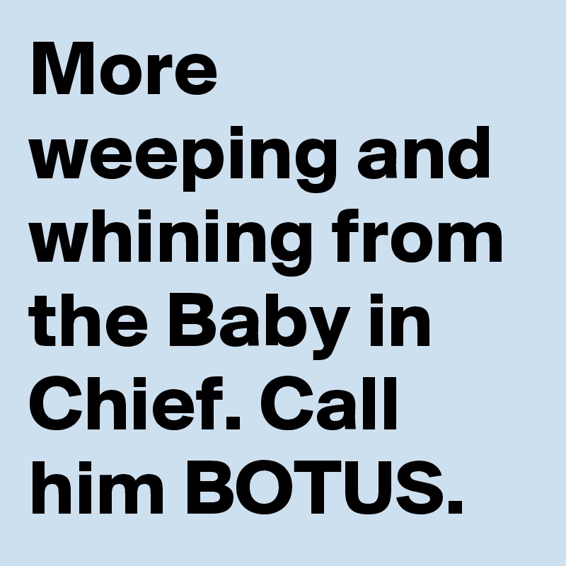 More weeping and whining from the Baby in Chief. Call him BOTUS.