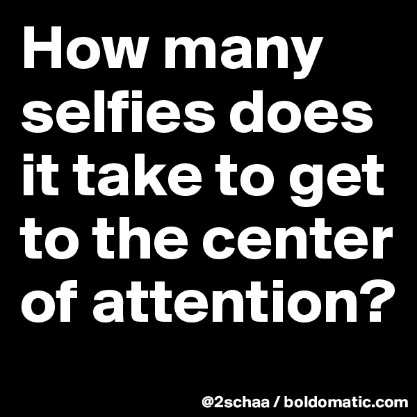 How many selfies does it take to get to the center of attention?