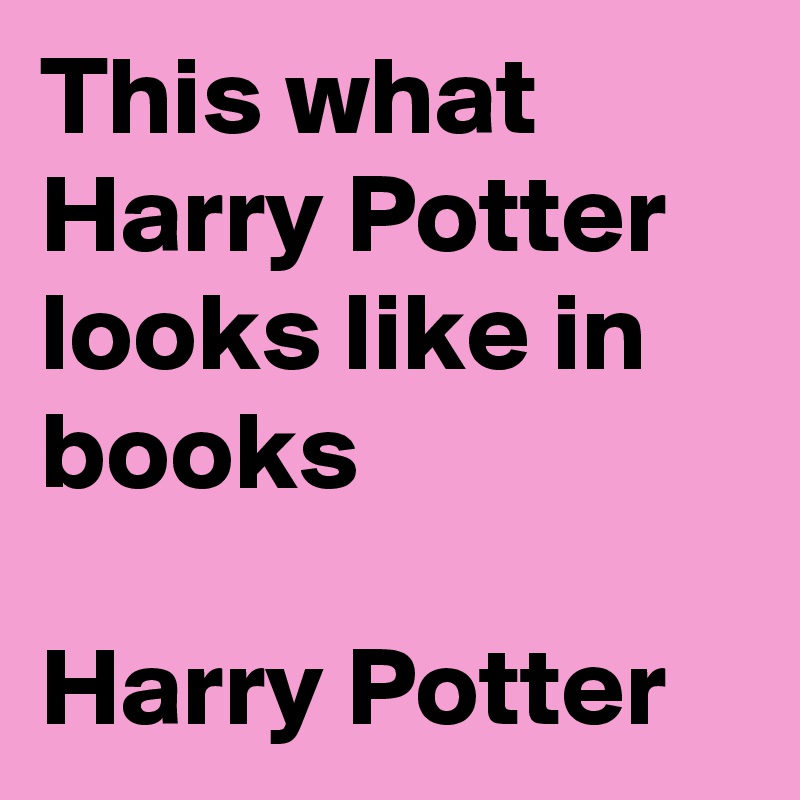 This what Harry Potter looks like in books

Harry Potter 