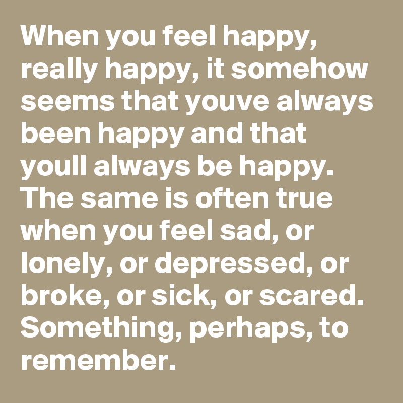When you feel happy, really happy, it somehow seems that youve always ...