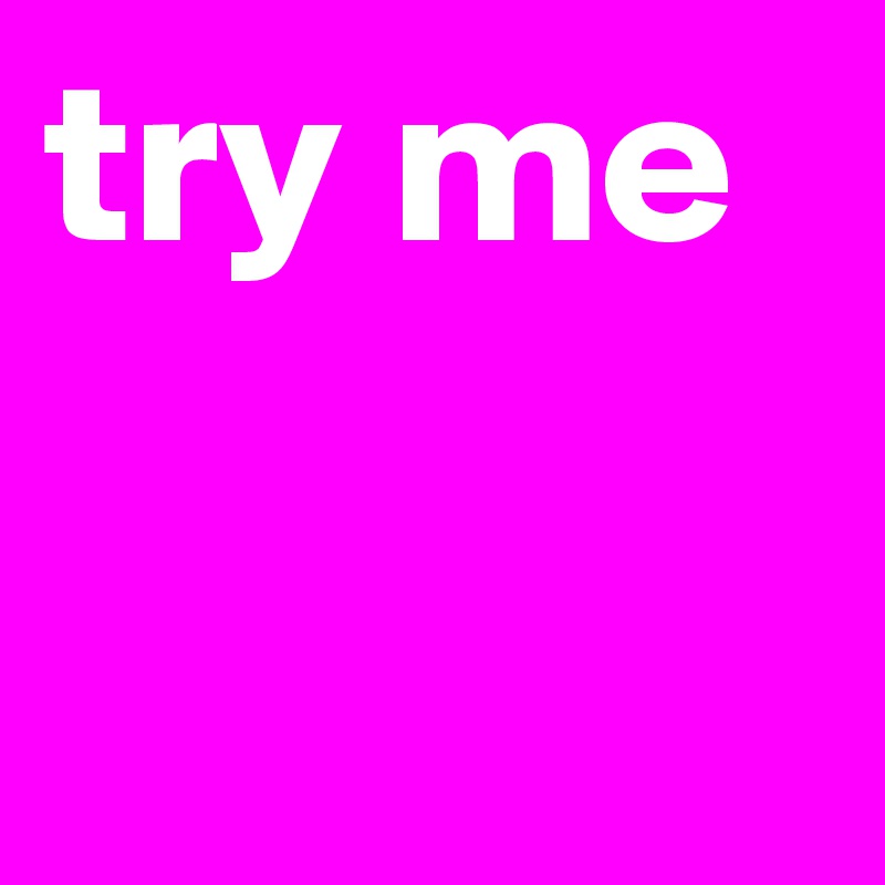 try me