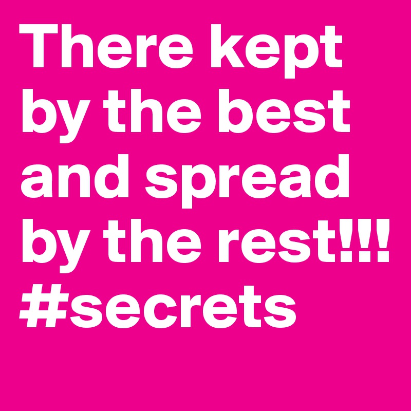 There kept by the best and spread by the rest!!! #secrets