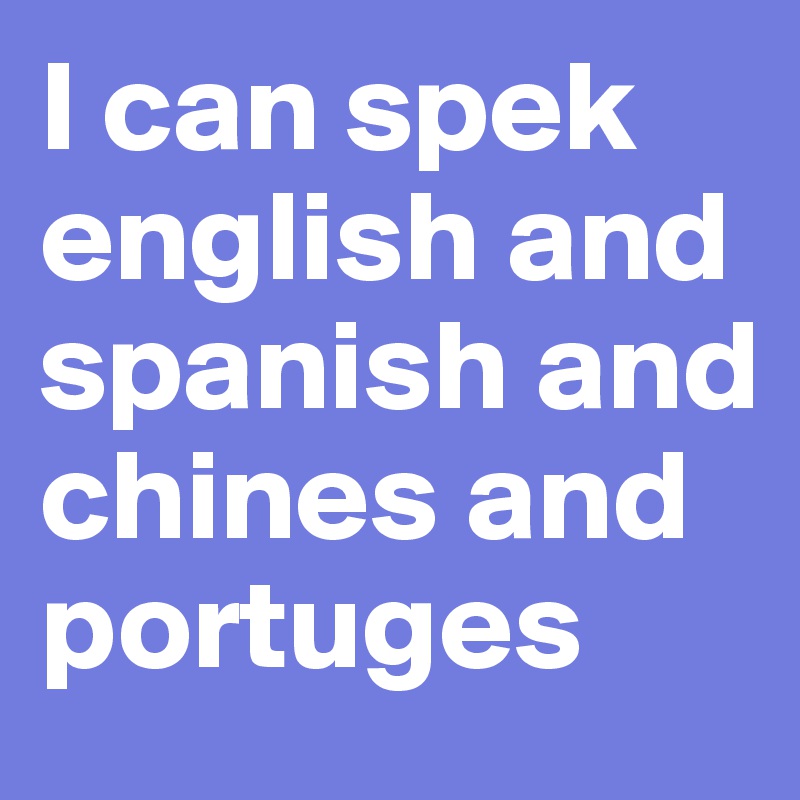 I can spek english and spanish and chines and portuges