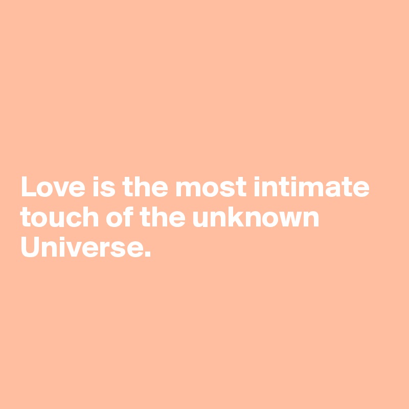 




Love is the most intimate touch of the unknown Universe.



