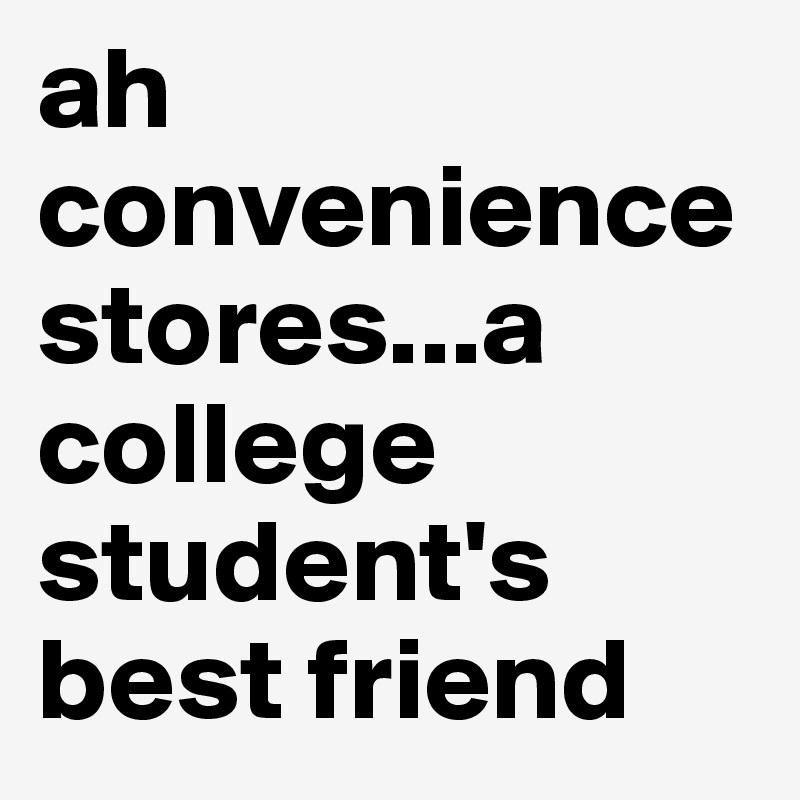ah convenience stores...a college student's best friend