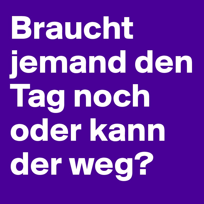Braucht jemand den Tag noch oder kann der weg?