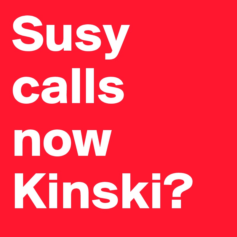 Susy calls now Kinski?