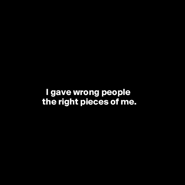







                    I gave wrong people
                  the right pieces of me.






