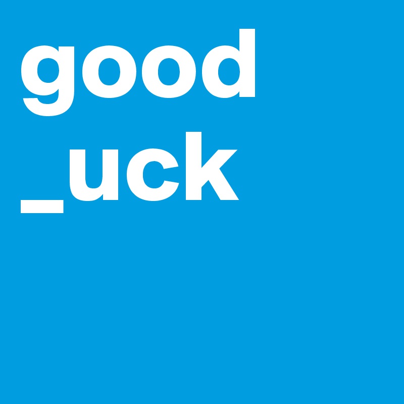 good _uck