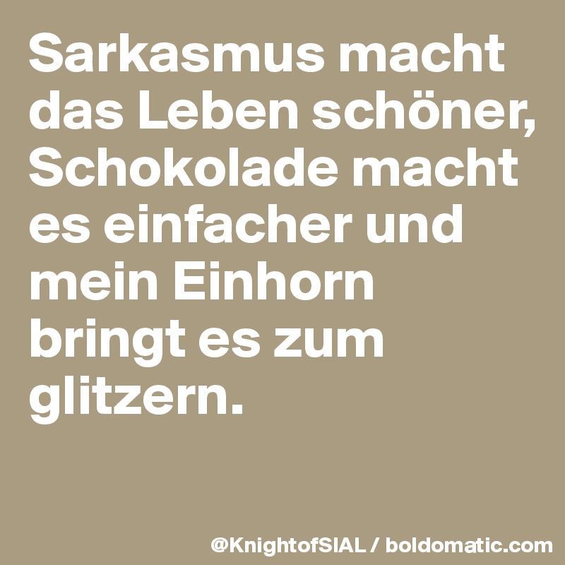 Sarkasmus macht das Leben schöner, Schokolade macht es einfacher und mein Einhorn bringt es zum glitzern.
