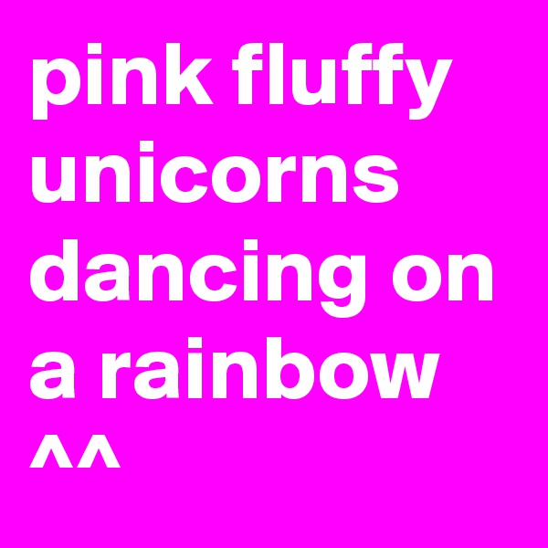 pink fluffy unicorns dancing on a rainbow
^^