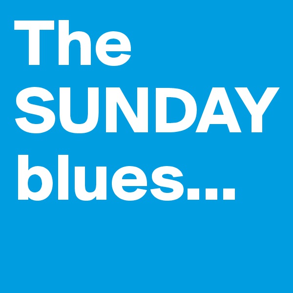 The 
SUNDAY
blues...