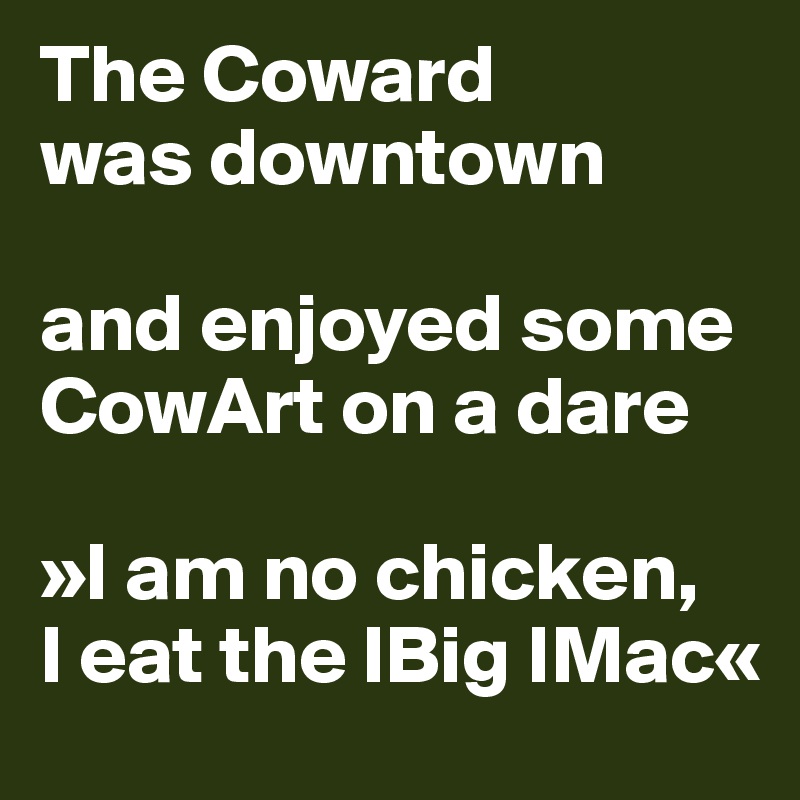 The Coward 
was downtown

and enjoyed some CowArt on a dare

»I am no chicken,
I eat the lBig IMac«