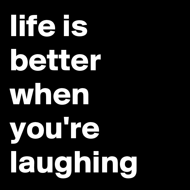 life is better when you're laughing