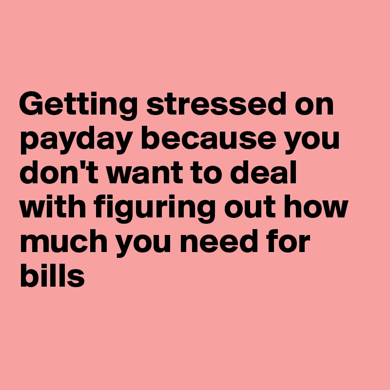 

Getting stressed on payday because you don't want to deal with figuring out how much you need for bills

