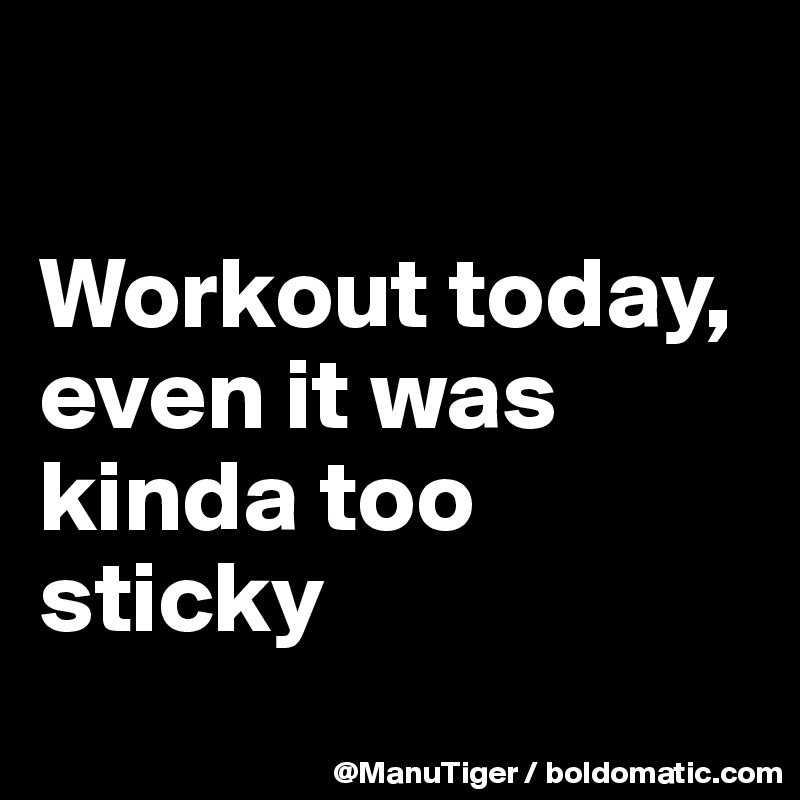 

Workout today, even it was kinda too sticky
