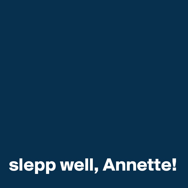 







slepp well, Annette!