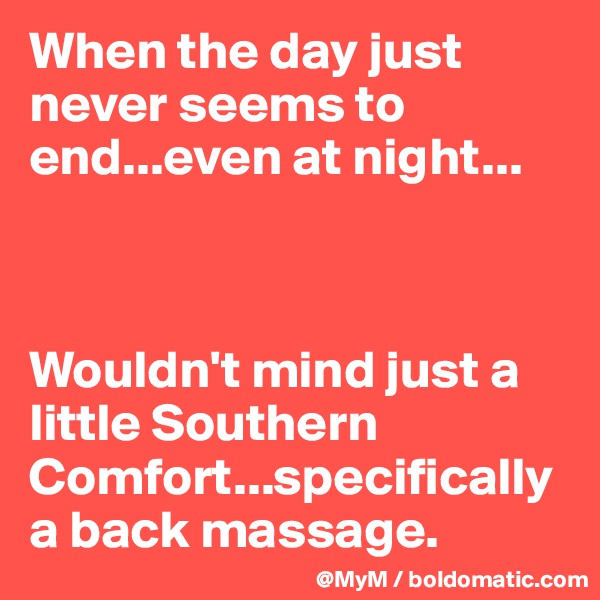 When the day just never seems to end...even at night...



Wouldn't mind just a little Southern Comfort...specifically a back massage.