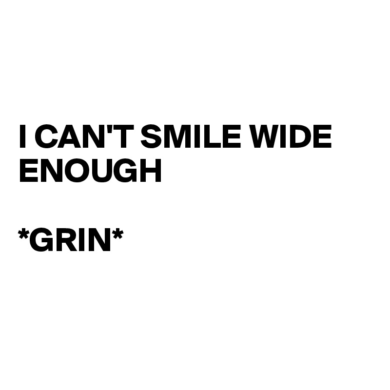 


I CAN'T SMILE WIDE ENOUGH

*GRIN*


