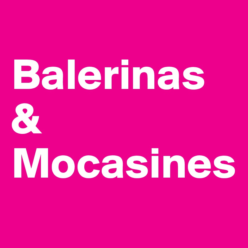 
Balerinas & Mocasines