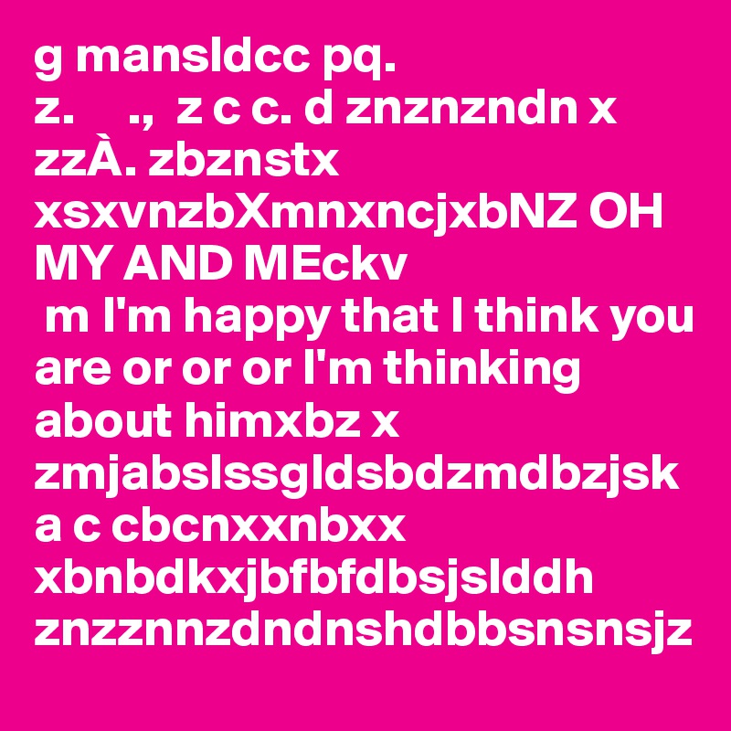 g mansldcc pq.    
z.     .,  z c c. d znznzndn x zzÀ. zbznstx
xsxvnzbXmnxncjxbNZ OH MY AND MEckv
 m I'm happy that I think you are or or or I'm thinking about himxbz x zmjabslssgldsbdzmdbzjska c cbcnxxnbxx xbnbdkxjbfbfdbsjslddh znzznnzdndnshdbbsnsnsjz         