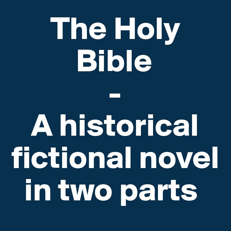       The Holy 
          Bible 
               -
   A historical fictional novel    
  in two parts