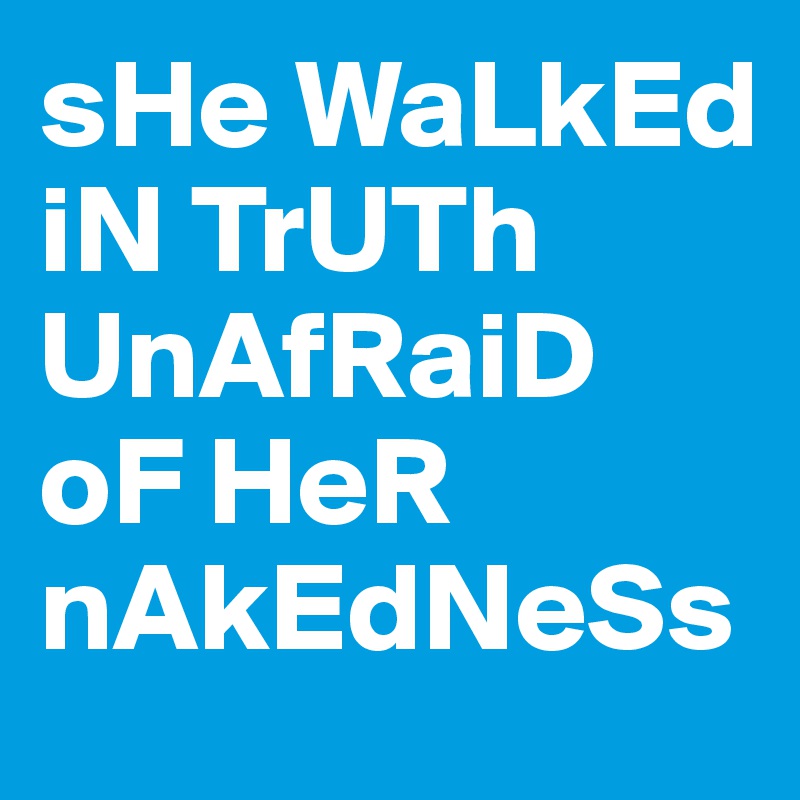 sHe WaLkEd
iN TrUTh UnAfRaiD
oF HeR
nAkEdNeSs