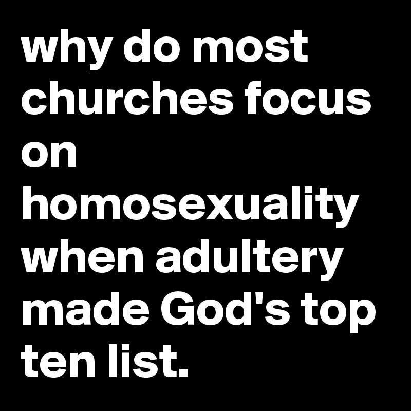 why do most churches focus on homosexuality when adultery made God's top ten list.